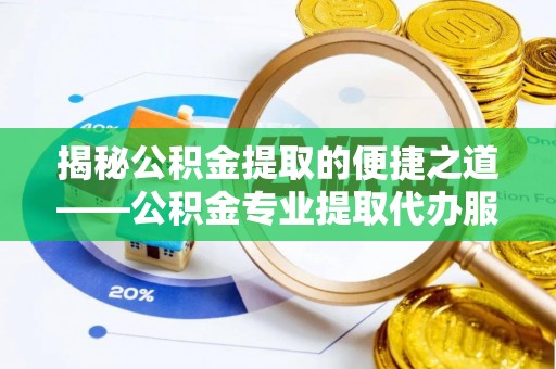 市北揭秘公积金提取的便捷之道——公积金专业提取代办服务解析
