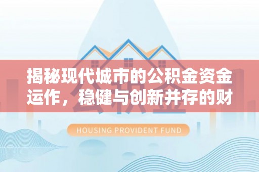市北揭秘现代城市的公积金资金运作，稳健与创新并存的财富管理之道