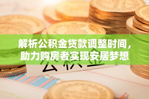 市北解析公积金贷款调整时间，助力购房者实现安居梦想