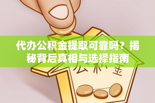 市北代办公积金提取可靠吗？揭秘背后真相与选择指南