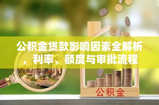 市北公积金贷款影响因素全解析，利率、额度与审批流程