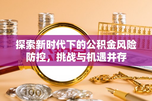 市北探索新时代下的公积金风险防控，挑战与机遇并存