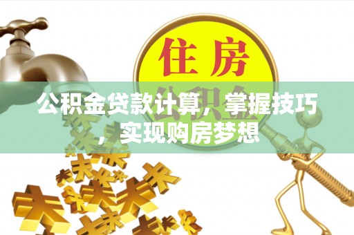 市北公积金贷款计算，掌握技巧，实现购房梦想