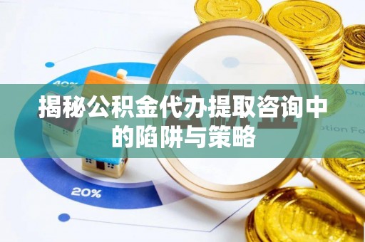 市北揭秘公积金代办提取咨询中的陷阱与策略