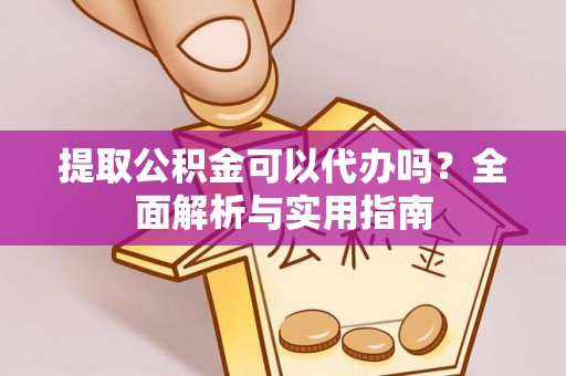 市北提取公积金可以代办吗？全面解析与实用指南