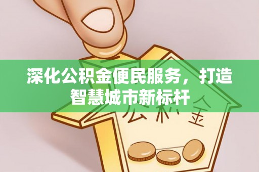 市北深化公积金便民服务，打造智慧城市新标杆