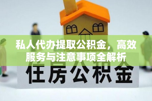 市北私人代办提取公积金，高效服务与注意事项全解析