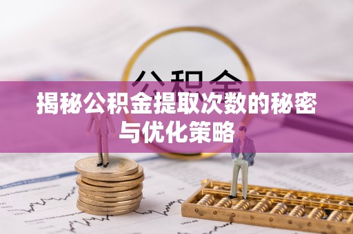 市北揭秘公积金提取次数的秘密与优化策略