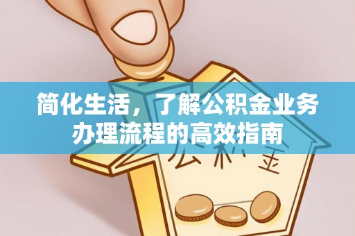 市北简化生活，了解公积金业务办理流程的高效指南