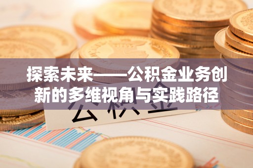 市北探索未来——公积金业务创新的多维视角与实践路径