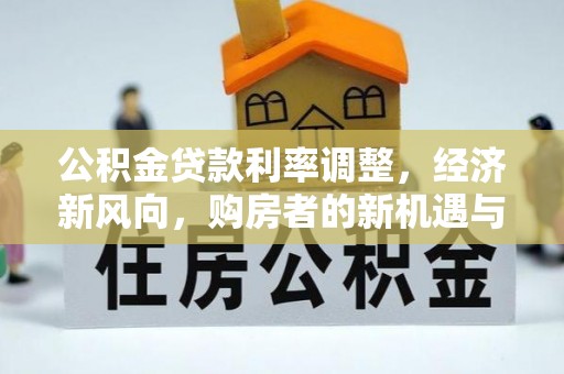 市北公积金贷款利率调整，经济新风向，购房者的新机遇与挑战