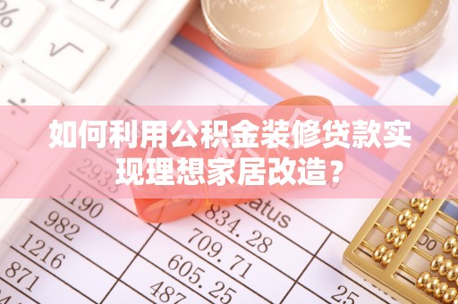 市北如何利用公积金装修贷款实现理想家居改造？