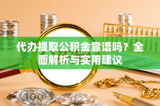 市北代办提取公积金靠谱吗？全面解析与实用建议