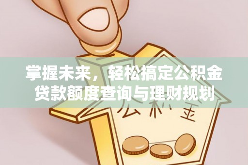 市北掌握未来，轻松搞定公积金贷款额度查询与理财规划