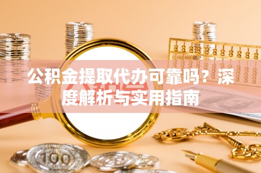 市北公积金提取代办可靠吗？深度解析与实用指南