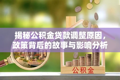 市北揭秘公积金贷款调整原因，政策背后的故事与影响分析