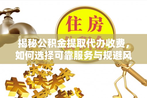 市北揭秘公积金提取代办收费，如何选择可靠服务与规避风险