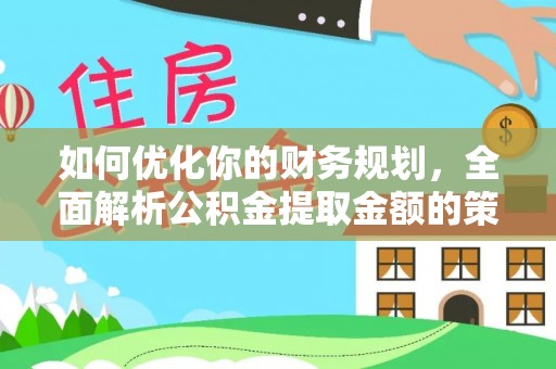 市北如何优化你的财务规划，全面解析公积金提取金额的策略与技巧