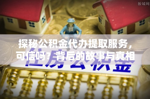 市北探秘公积金代办提取服务，可信吗？背后的故事与真相