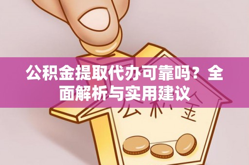 市北公积金提取代办可靠吗？全面解析与实用建议