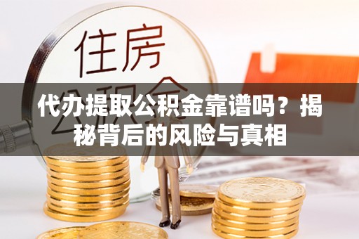 市北代办提取公积金靠谱吗？揭秘背后的风险与真相
