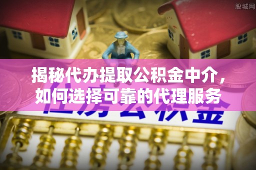 市北揭秘代办提取公积金中介，如何选择可靠的代理服务