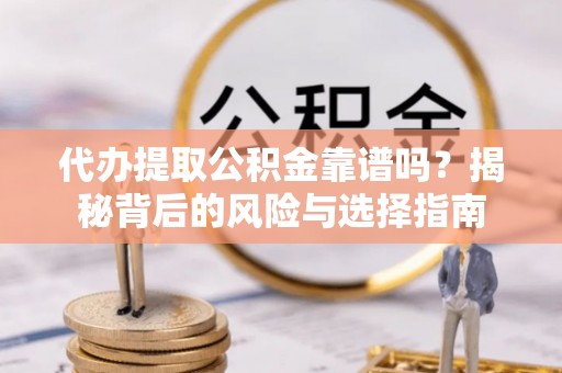 市北代办提取公积金靠谱吗？揭秘背后的风险与选择指南