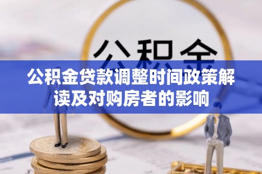 市北公积金贷款调整时间政策解读及对购房者的影响