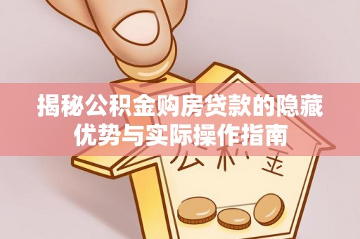 市北揭秘公积金购房贷款的隐藏优势与实际操作指南