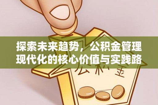 市北探索未来趋势，公积金管理现代化的核心价值与实践路径