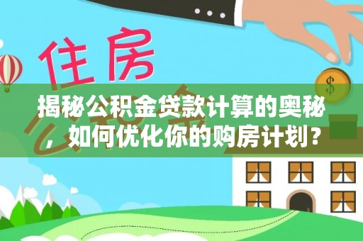市北揭秘公积金贷款计算的奥秘，如何优化你的购房计划？