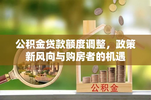 市北公积金贷款额度调整，政策新风向与购房者的机遇