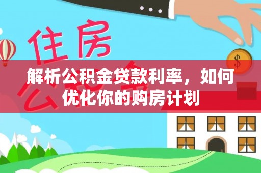 市北解析公积金贷款利率，如何优化你的购房计划