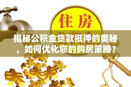 市北揭秘公积金贷款抵押的奥秘，如何优化您的购房策略？