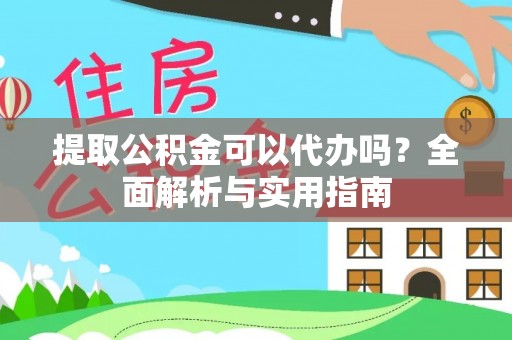 市北提取公积金可以代办吗？全面解析与实用指南