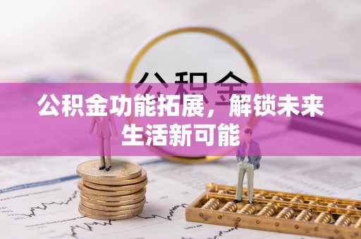 市北公积金功能拓展，解锁未来生活新可能