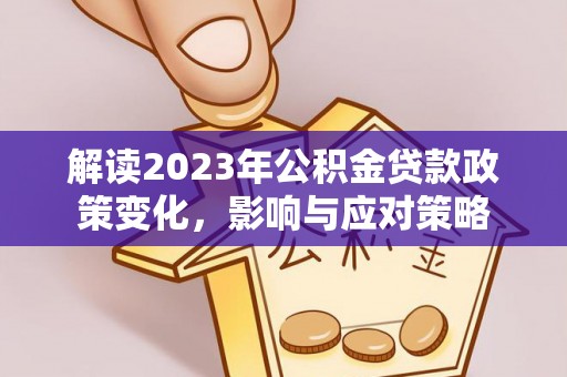 市北解读2023年公积金贷款政策变化，影响与应对策略