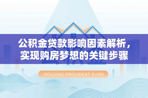 市北公积金贷款影响因素解析，实现购房梦想的关键步骤