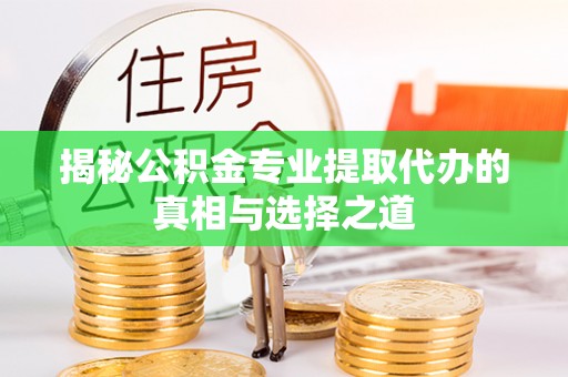 市北揭秘公积金专业提取代办的真相与选择之道