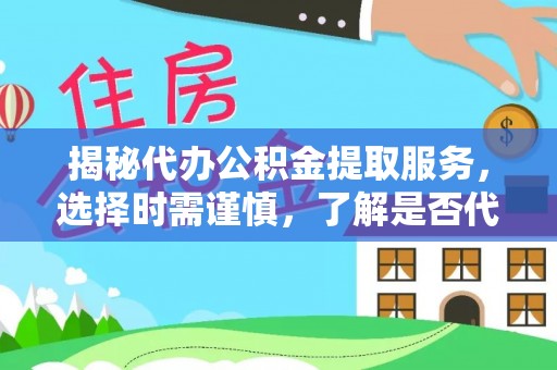 市北揭秘代办公积金提取服务，选择时需谨慎，了解是否代办公积金提取可靠吗？