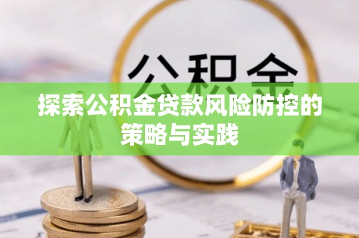 市北探索公积金贷款风险防控的策略与实践