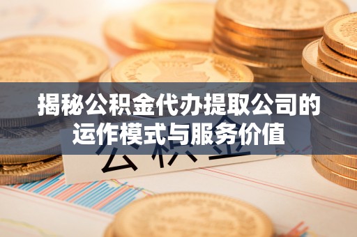 市北揭秘公积金代办提取公司的运作模式与服务价值