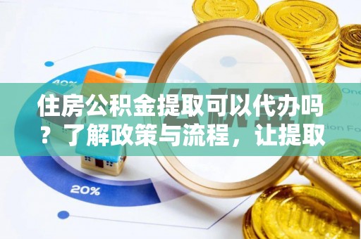 市北住房公积金提取可以代办吗？了解政策与流程，让提取更便捷