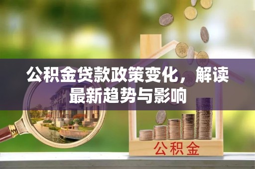 市北公积金贷款政策变化，解读最新趋势与影响
