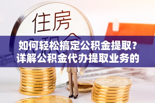 市北如何轻松搞定公积金提取？详解公积金代办提取业务的便捷之道