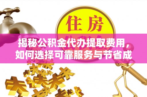 市北揭秘公积金代办提取费用，如何选择可靠服务与节省成本