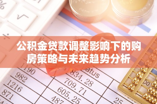 市北公积金贷款调整影响下的购房策略与未来趋势分析