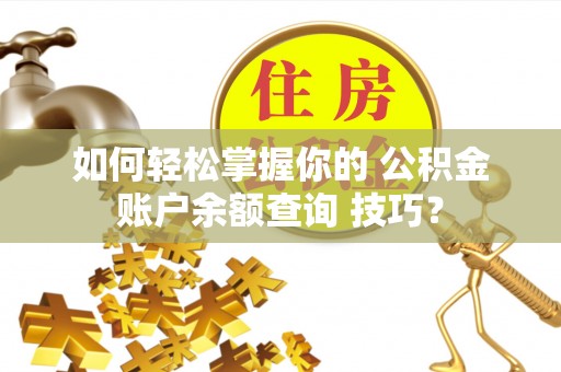 市北如何轻松掌握你的 公积金账户余额查询 技巧？