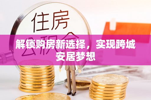 市北解锁购房新选择，实现跨城安居梦想
