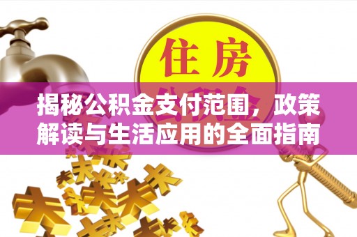 市北揭秘公积金支付范围，政策解读与生活应用的全面指南